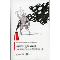 Квятковська-Москалевич Катажина. Вбити дракона. Українські революції. Львів: Видавництво Львівського медіафоруму, 2017. 224 с.